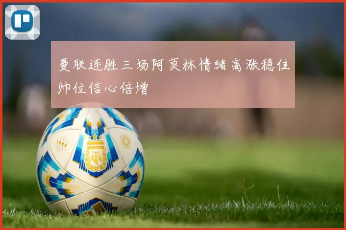 曼联连胜三场阿莫林情绪高涨稳住帅位信心倍增