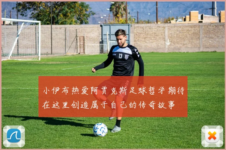 小伊布热爱阿贾克斯足球哲学期待在这里创造属于自己的传奇故事