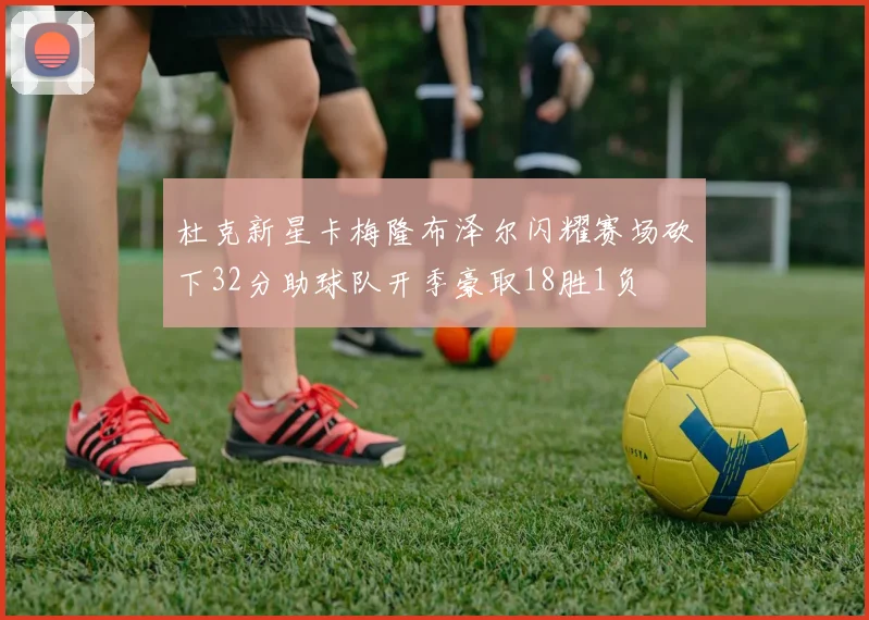 杜克新星卡梅隆布泽尔闪耀赛场砍下32分助球队开季豪取18胜1负