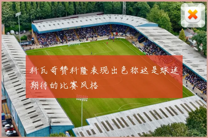 科瓦奇赞科隆表现出色称这是球迷期待的比赛风格