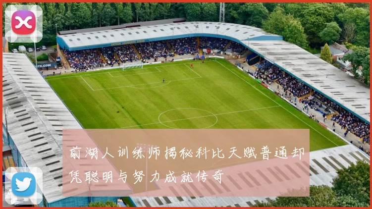 前湖人训练师揭秘科比天赋普通却凭聪明与努力成就传奇