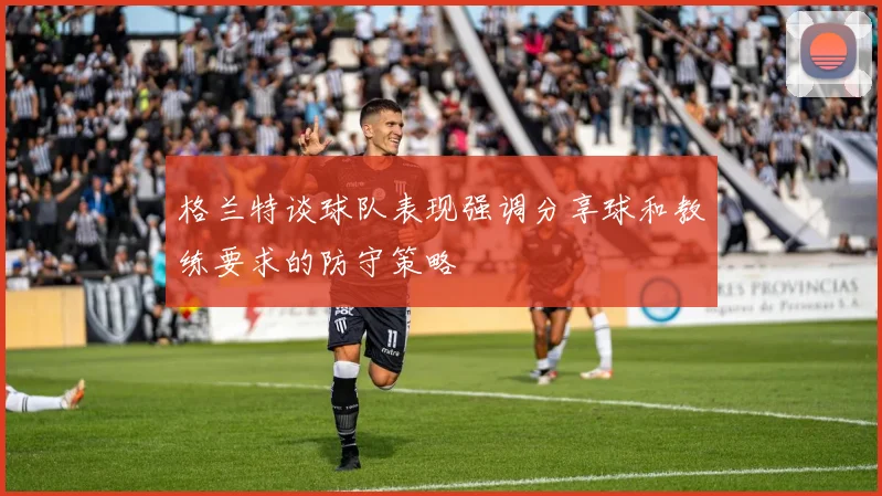 格兰特谈球队表现强调分享球和教练要求的防守策略