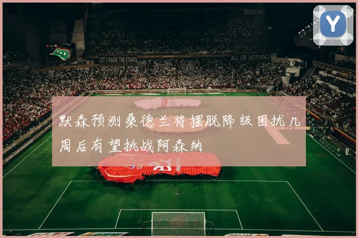 默森预测桑德兰将摆脱降级困扰几周后有望挑战阿森纳