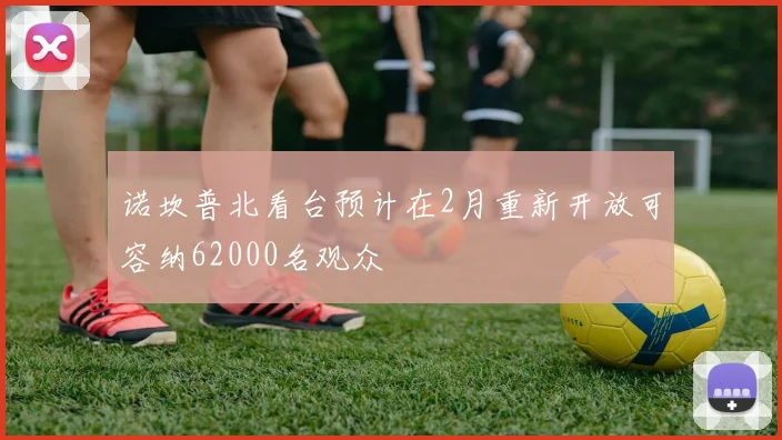 诺坎普北看台预计在2月重新开放可容纳62000名观众